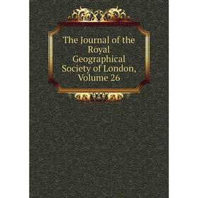

Книга The Journal of the Royal Geographical Society of London, Volume 26