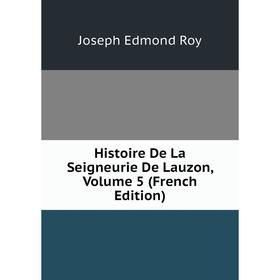 

Книга Histoire De La Seigneurie De Lauzon, Volume 5 (French Edition)