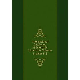 

Книга International Catalogue of Scientific Literature, Volume 1, parts 1-2