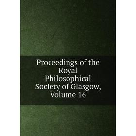 

Книга Proceedings of the Royal Philosophical Society of Glasgow, Volume 16