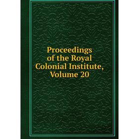

Книга Proceedings of the Royal Colonial Institute, Volume 20
