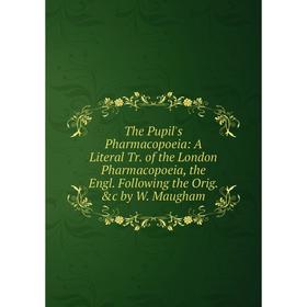 

Книга The Pupil's Pharmacopoeia: A Literal Tr. of the London Pharmacopoeia, the Engl. Following the Orig. c by W. Maugham