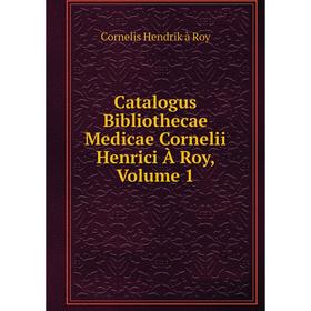 

Книга Catalogus Bibliothecae Medicae Cornelii Henrici À Roy, Volume 1