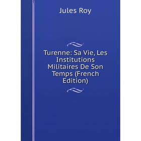 

Книга Turenne: Sa Vie, Les Institutions Militaires De Son Temps (French Edition)