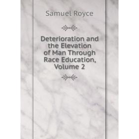 

Книга Deterioration and the Elevation of Man Through Race Education, Volume 2