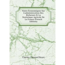 

Книга Notes Économiques Sur L'administration Des Richesses Et La Statistique Agricole De La France