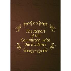 

Книга The Report of the Committee. with the Evidence
