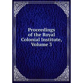 

Книга Proceedings of the Royal Colonial Institute, Volume 3