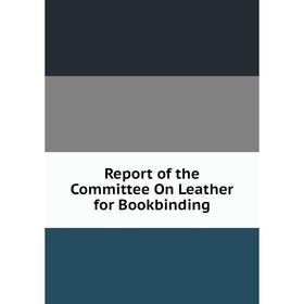 

Книга Report of the Committee On Leather for Bookbinding