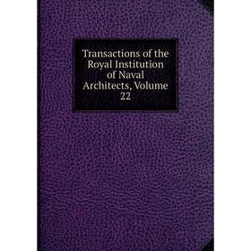 

Книга Transactions of the Royal Institution of Naval Architects, Volume 22