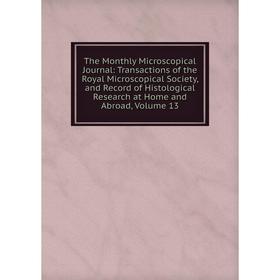 

Книга The Monthly Microscopical Journal: Transactions of the Royal Microscopical Society, and Record of Histological Research at Home and Abroad, Volu