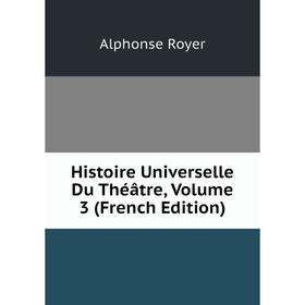 

Книга Histoire Universelle Du Théâtre, Volume 3 (French Edition)