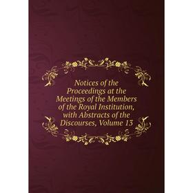 

Книга Notices of the Proceedings at the Meetings of the Members of the Royal Institution, with Abstracts of the Discourses, Volume 13