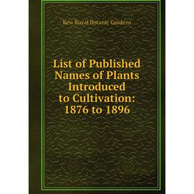 

Книга List of Published Names of Plants Introduced to Cultivation: 1876 to 1896