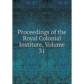 

Книга Proceedings of the Royal Colonial Institute, Volume 31