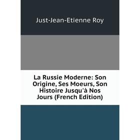 

Книга La Russie Moderne: Son Origine, Ses Moeurs, Son Histoire Jusqu'à Nos Jours