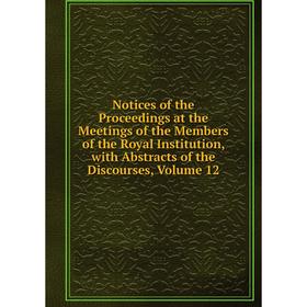 

Книга Notices of the Proceedings at the Meetings of the Members of the Royal Institution, with Abstracts of the Discourses, Volume 12