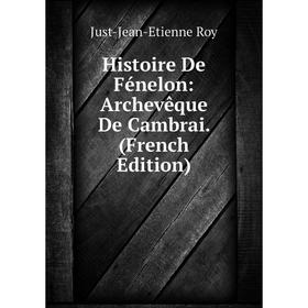 

Книга Histoire De Fénelon: Archevêque De Cambrai. (French Edition)