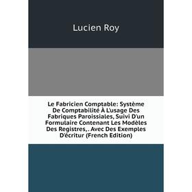 

Книга Le Fabricien Comptable: Système De Comptabilité À L'usage Des Fabriques Paroissiales, Suivi D'un Formulaire Contenant L