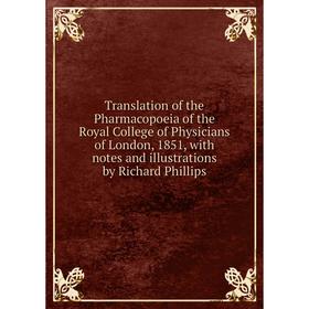 

Книга Translation of the Pharmacopoeia of the Royal College of Physicians of London, 1851, with notes and illustrations by Richard Phillips