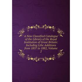 

Книга A New Classified Catalogue of the Library of the Royal Institution of Great Britain: Including Lthe Additions from 1857 to 1882, Volume 2