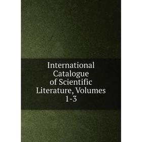 

Книга International Catalogue of Scientific Literature, Volumes 1-3