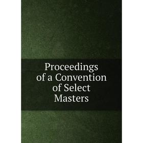 

Книга Proceedings of a Convention of Select Masters