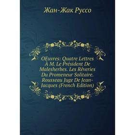 

Книга Oeuvres: Quatre Lettres À M Le Président De Malesherbes Les Rêveries Du Promeneur Solitaire Rousseau Juge De Jean-Jacques