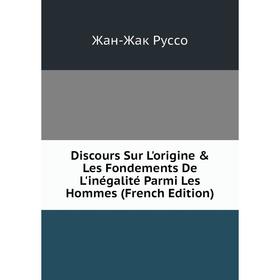 

Книга Discours Sur L'origine & Les Fondements De L'inégalité Parmi Les Hommes (French Edition)