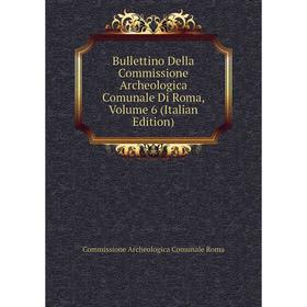 

Книга Bullettino Della Commissione Archeologica Comunale Di Roma, Volume 6 (Italian Edition)