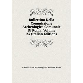 

Книга Bullettino Della Commissione Archeologica Comunale Di Roma, Volume 23 (Italian Edition)