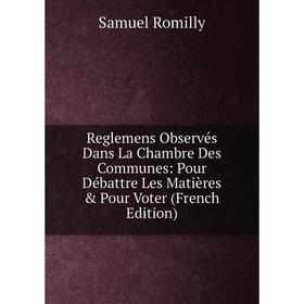 

Книга Reglemens Observés Dans La Chambre Des Communes: Pour Débattre Les Matières & Pour Voter (French Edition)