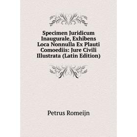

Книга Specimen Juridicum Inaugurale, Exhibens Loca Nonnulla Ex Plauti Comoediis: Jure Civili Illustrata (Latin Edition)
