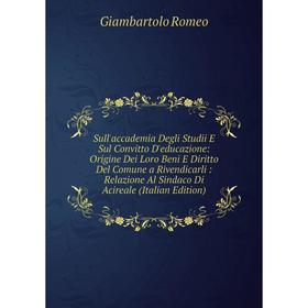 

Книга Sull'accademia Degli Studii E Sul Convitto D'educazione: Origine Dei Loro Beni E Diritto Del Comune a Rivendicarli: Relazione Al Sindaco Di Acir