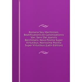 

Книга Romana Seu Mechlinien. Beatificationis Et Canonizationis Van. Servi Dei Joannis Berchmans. Nova Positio Super Virtutibus. Novissima Positio Supe