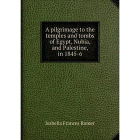 

Книга A pilgrimage to the temples and tombs of Egypt, Nubia, and Palestine, in 1845-6