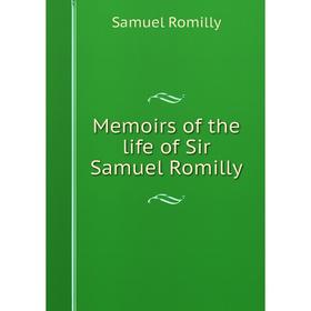 

Книга Memoirs of the life of Sir Samuel Romilly