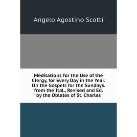 

Книга Meditations for the Use of the Clergy, for Every Day in the Year On the Gospels for the Sundays from the Ital, Revised and Ed by the Oblates
