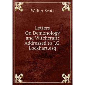 

Книга Letters On Demonology and Witchcraft: Addressed to JG Lockhart,esq