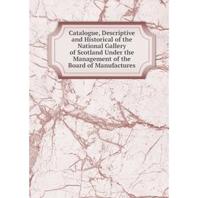 

Книга Catalogue, Descriptive and Historical of the National Gallery of Scotland Under the Management of the Board of Manufactures