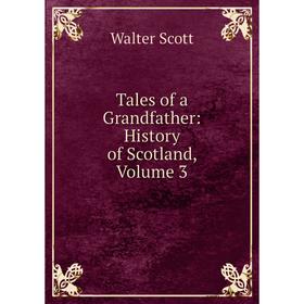 

Книга Tales of a Grandfather: History of Scotland, Volume 3