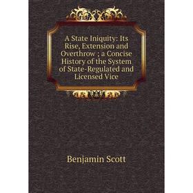 

Книга A State Iniquity: Its Rise, Extension and Overthrow; a Concise History of the System of State-Regulated and Licensed Vice