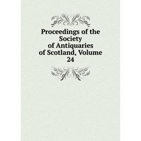 

Книга Proceedings of the Society of Antiquaries of Scotland, Volume 24