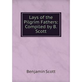

Книга Lays of the Pilgrim Fathers: Compiled by B Scott