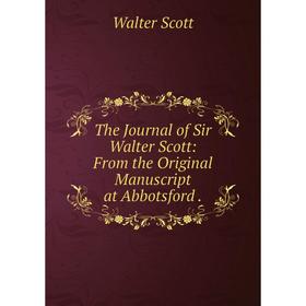 

Книга The Journal of Sir Walter Scott: From the Original Manuscript at Abbotsford.