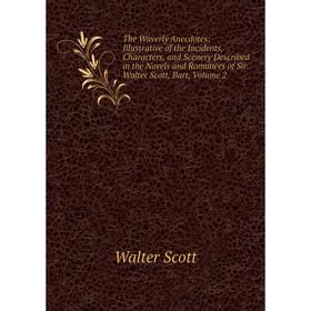 

Книга The Waverly Anecdotes: Illustrative of the Incidents, Characters, and Scenery Described in the Novels and Romances of Sir Walter Scott, Bart, Vo