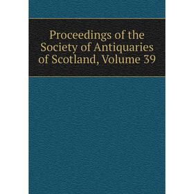 

Книга Proceedings of the Society of Antiquaries of Scotland, Volume 39