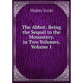 

Книга The Abbot: Being the Sequel to the Monastery. in Two Volumes, Volume 1