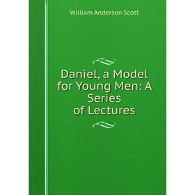 

Книга Daniel, a Model for Young Men: A Series of Lectures