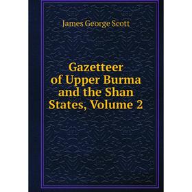 

Книга Gazetteer of Upper Burma and the Shan States, Volume 2